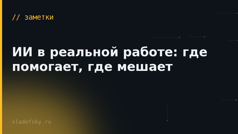 ИИ в реальной работе: где помогает, где мешает