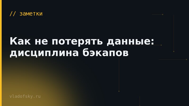 Как не потерять данные: дисциплина бэкапов