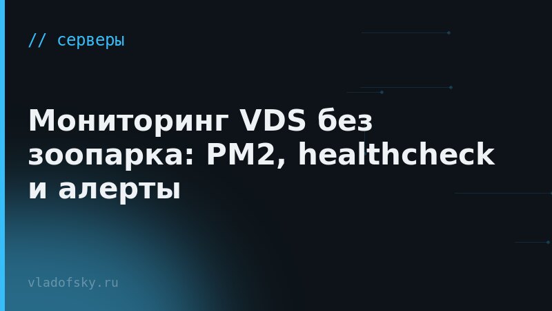 Мониторинг VDS без зоопарка: PM2, healthcheck и алерты