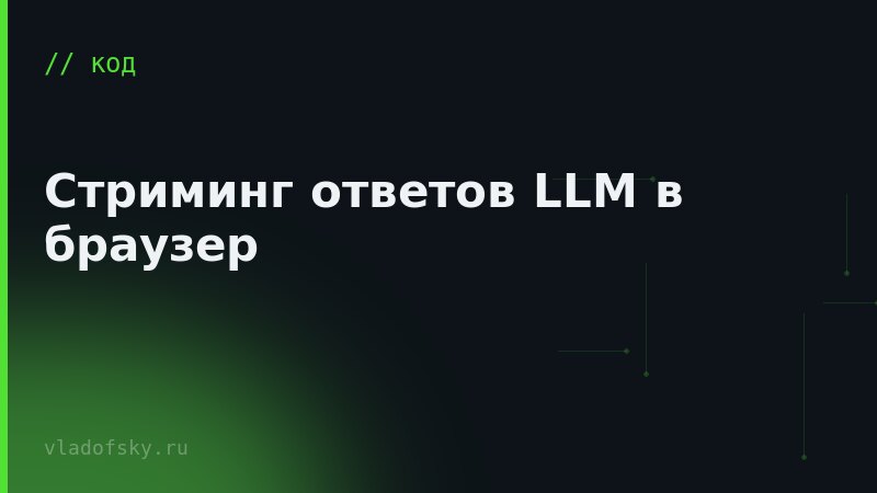 Стриминг ответов LLM в браузер